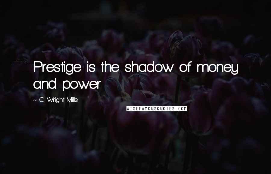 C. Wright Mills Quotes: Prestige is the shadow of money and power.