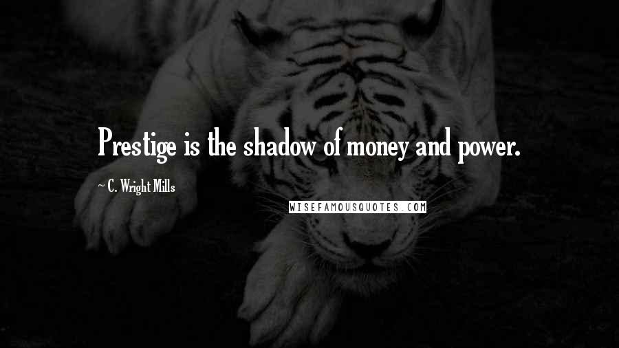 C. Wright Mills Quotes: Prestige is the shadow of money and power.