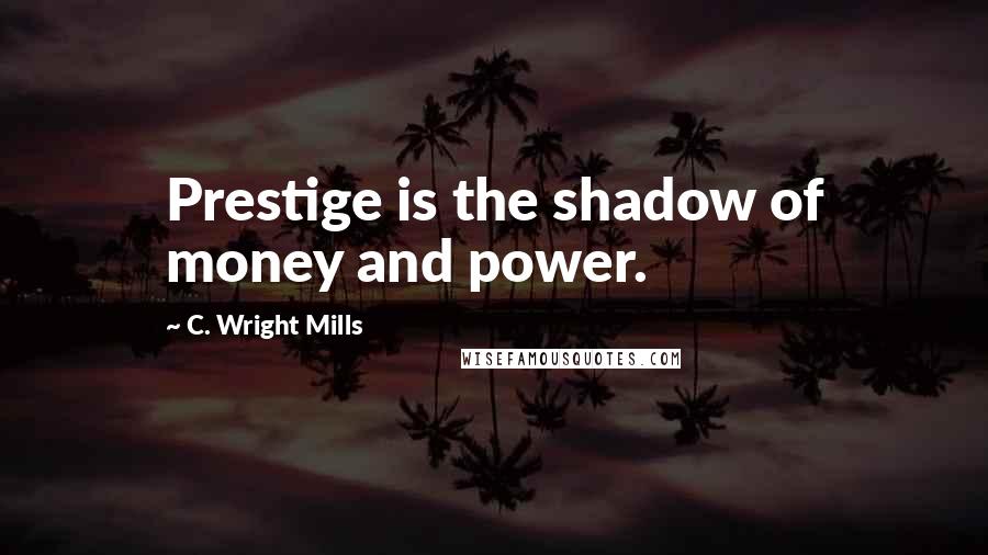 C. Wright Mills Quotes: Prestige is the shadow of money and power.