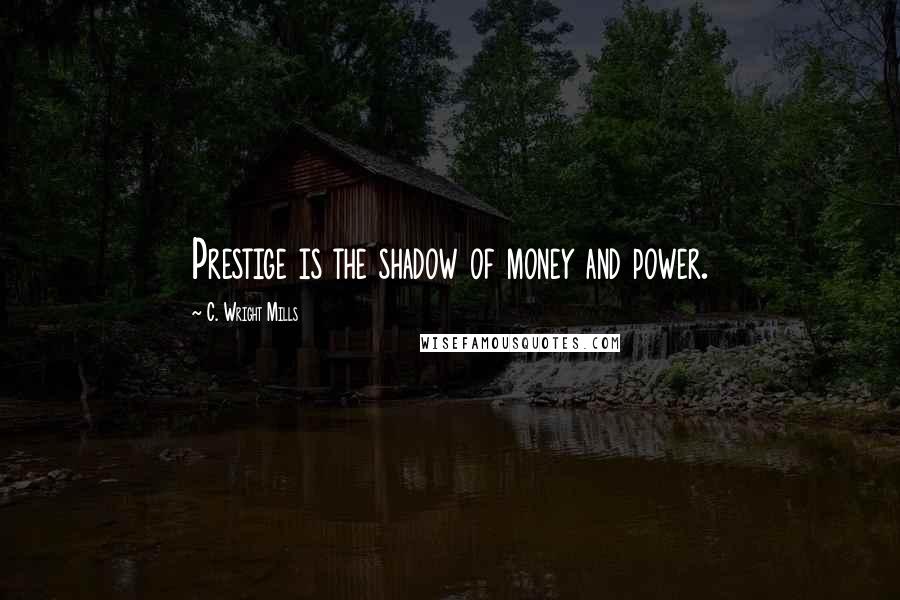 C. Wright Mills Quotes: Prestige is the shadow of money and power.