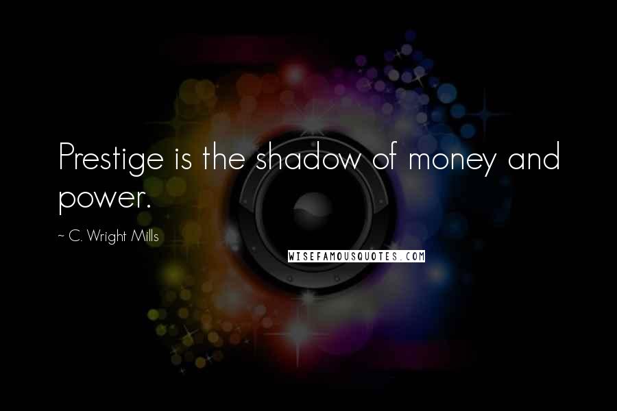 C. Wright Mills Quotes: Prestige is the shadow of money and power.