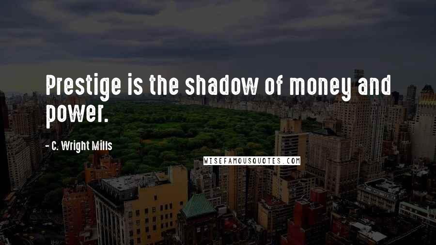 C. Wright Mills Quotes: Prestige is the shadow of money and power.