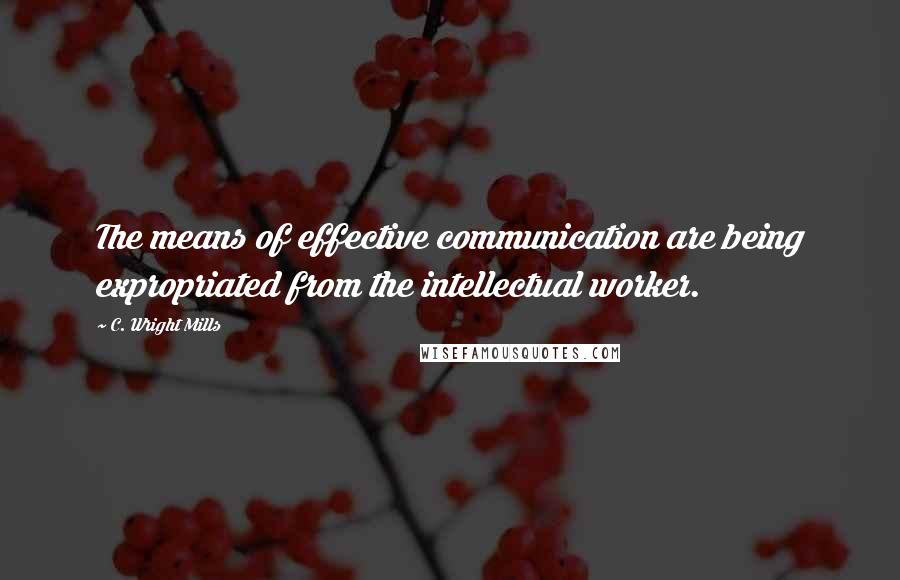 C. Wright Mills Quotes: The means of effective communication are being expropriated from the intellectual worker.