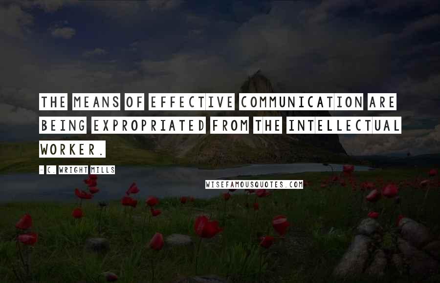 C. Wright Mills Quotes: The means of effective communication are being expropriated from the intellectual worker.