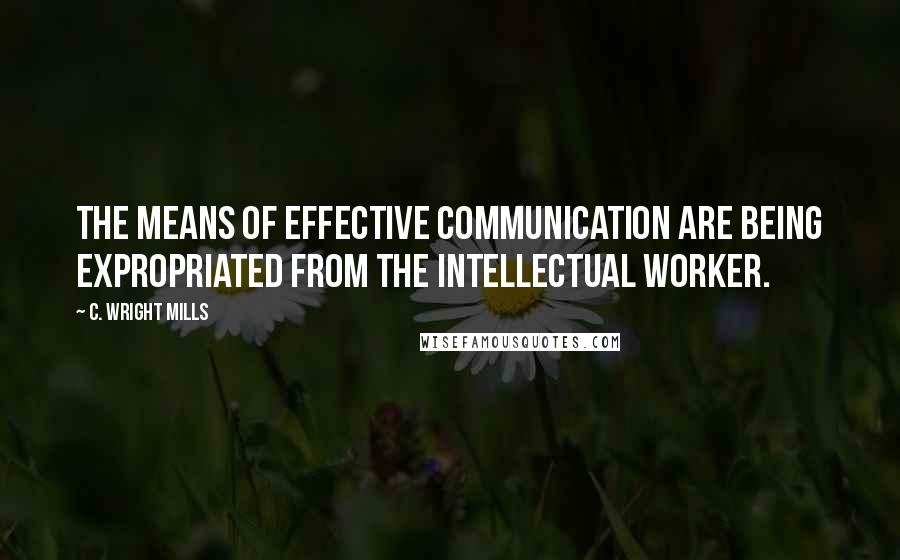 C. Wright Mills Quotes: The means of effective communication are being expropriated from the intellectual worker.