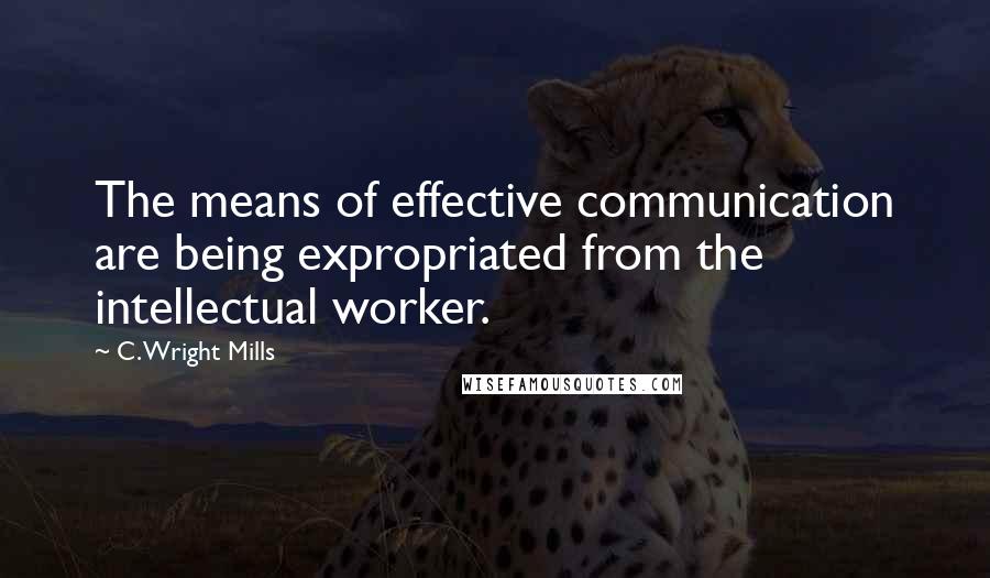 C. Wright Mills Quotes: The means of effective communication are being expropriated from the intellectual worker.