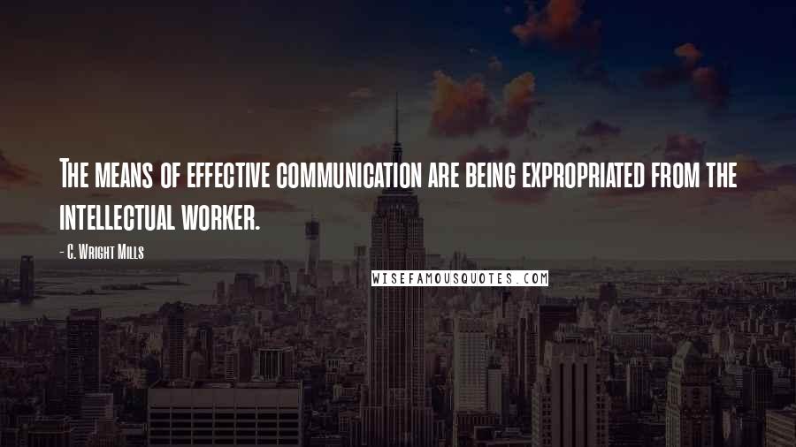 C. Wright Mills Quotes: The means of effective communication are being expropriated from the intellectual worker.
