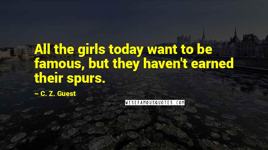C. Z. Guest Quotes: All the girls today want to be famous, but they haven't earned their spurs.