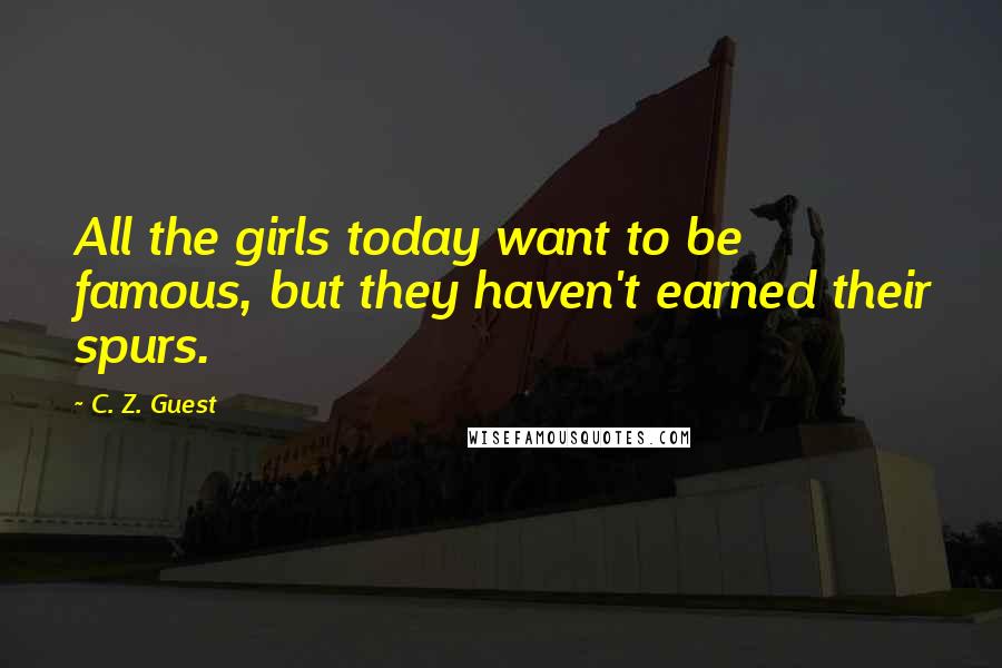 C. Z. Guest Quotes: All the girls today want to be famous, but they haven't earned their spurs.