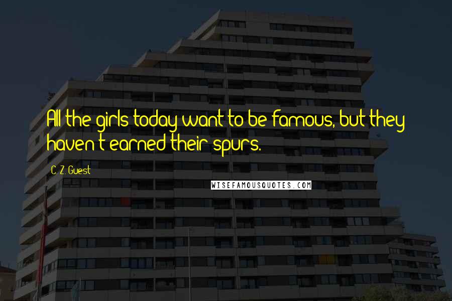 C. Z. Guest Quotes: All the girls today want to be famous, but they haven't earned their spurs.