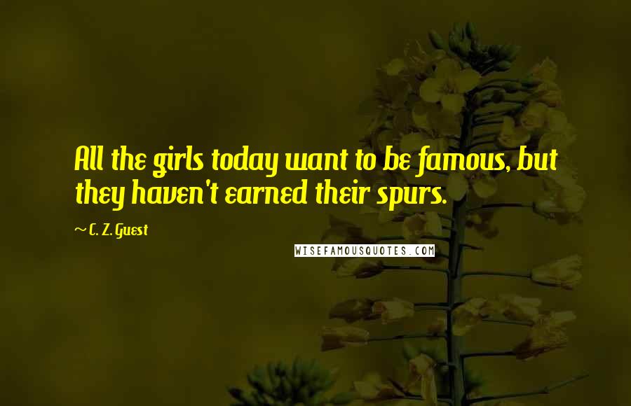 C. Z. Guest Quotes: All the girls today want to be famous, but they haven't earned their spurs.
