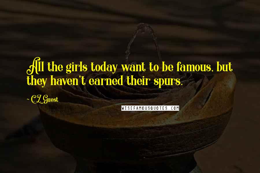 C. Z. Guest Quotes: All the girls today want to be famous, but they haven't earned their spurs.