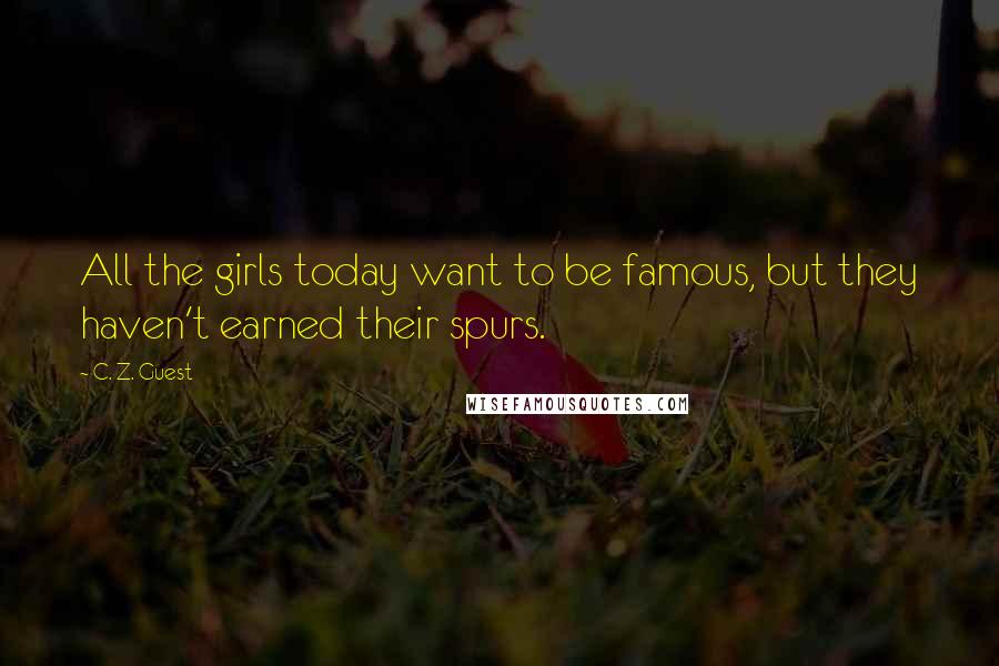 C. Z. Guest Quotes: All the girls today want to be famous, but they haven't earned their spurs.