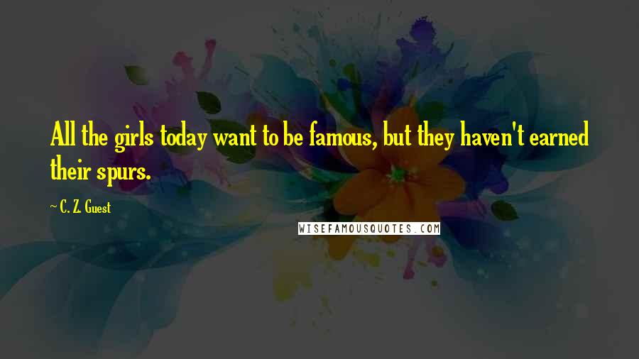 C. Z. Guest Quotes: All the girls today want to be famous, but they haven't earned their spurs.