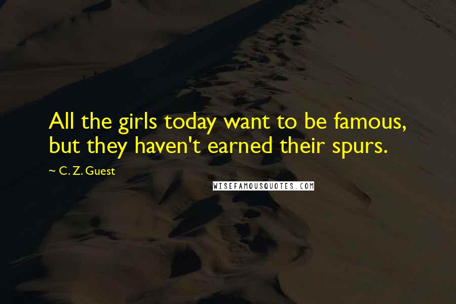C. Z. Guest Quotes: All the girls today want to be famous, but they haven't earned their spurs.