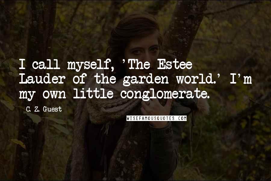 C. Z. Guest Quotes: I call myself, 'The Estee Lauder of the garden world.' I'm my own little conglomerate.