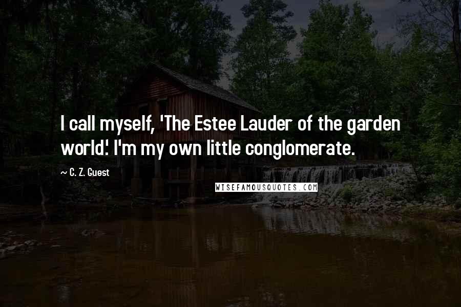 C. Z. Guest Quotes: I call myself, 'The Estee Lauder of the garden world.' I'm my own little conglomerate.