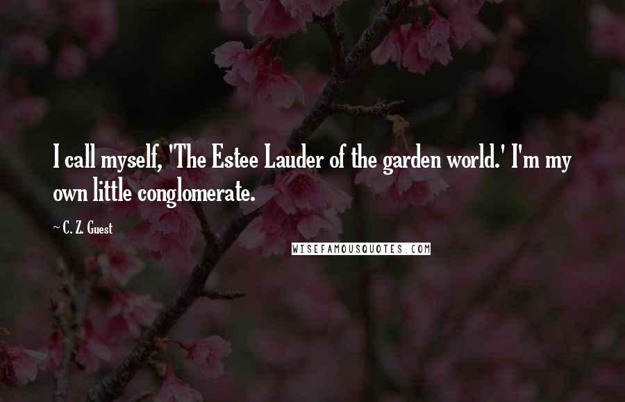 C. Z. Guest Quotes: I call myself, 'The Estee Lauder of the garden world.' I'm my own little conglomerate.