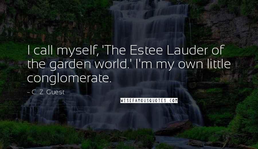 C. Z. Guest Quotes: I call myself, 'The Estee Lauder of the garden world.' I'm my own little conglomerate.