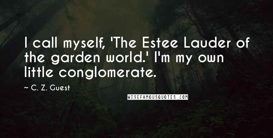 C. Z. Guest Quotes: I call myself, 'The Estee Lauder of the garden world.' I'm my own little conglomerate.