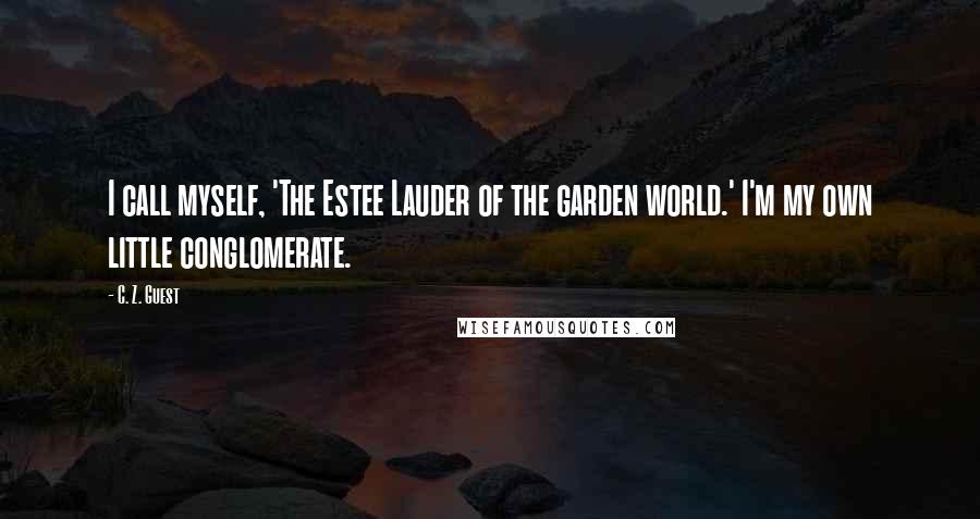 C. Z. Guest Quotes: I call myself, 'The Estee Lauder of the garden world.' I'm my own little conglomerate.