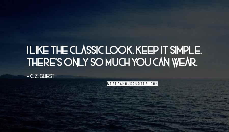 C. Z. Guest Quotes: I like the classic look. Keep it simple. There's only so much you can wear.