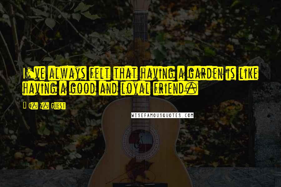 C. Z. Guest Quotes: I've always felt that having a garden is like having a good and loyal friend.