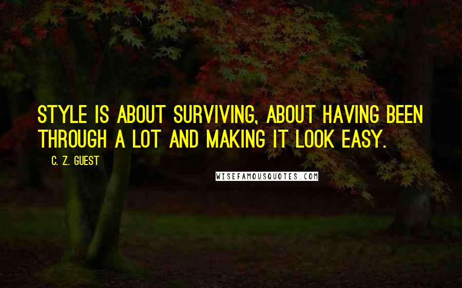 C. Z. Guest Quotes: Style is about surviving, about having been through a lot and making it look easy.