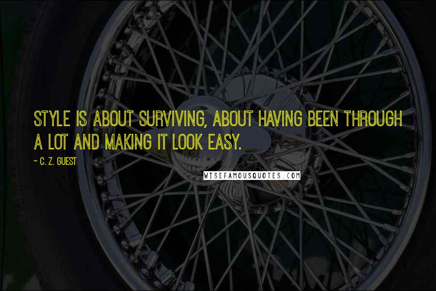 C. Z. Guest Quotes: Style is about surviving, about having been through a lot and making it look easy.