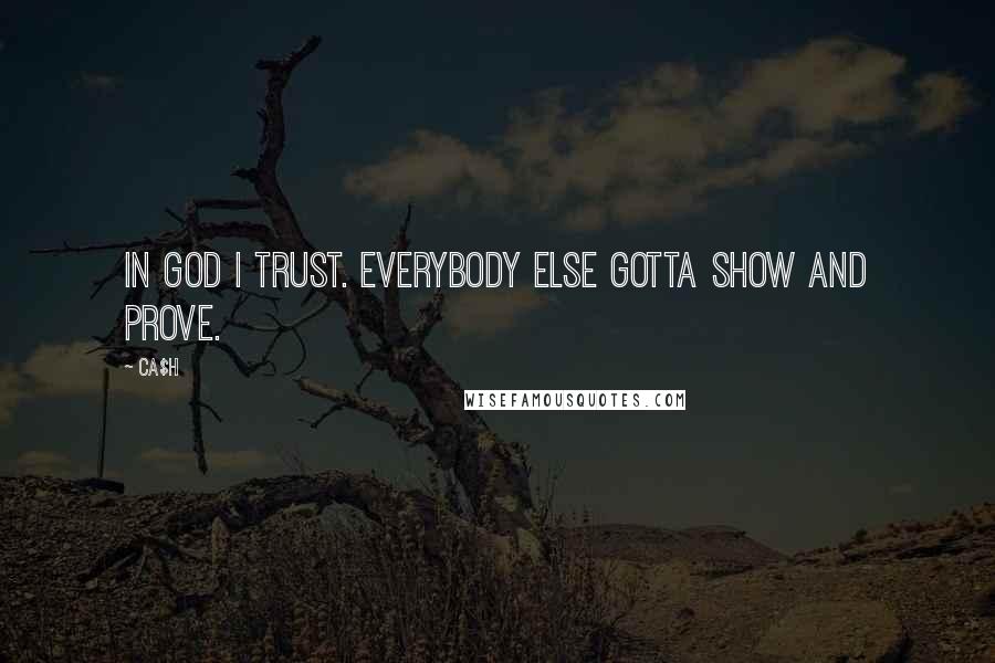 Ca$h Quotes: In God I trust. Everybody else gotta show and prove.