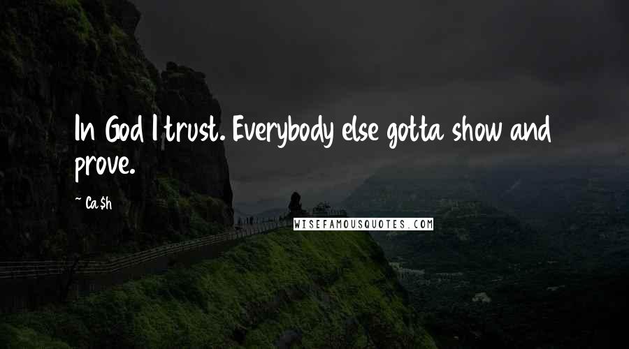 Ca$h Quotes: In God I trust. Everybody else gotta show and prove.