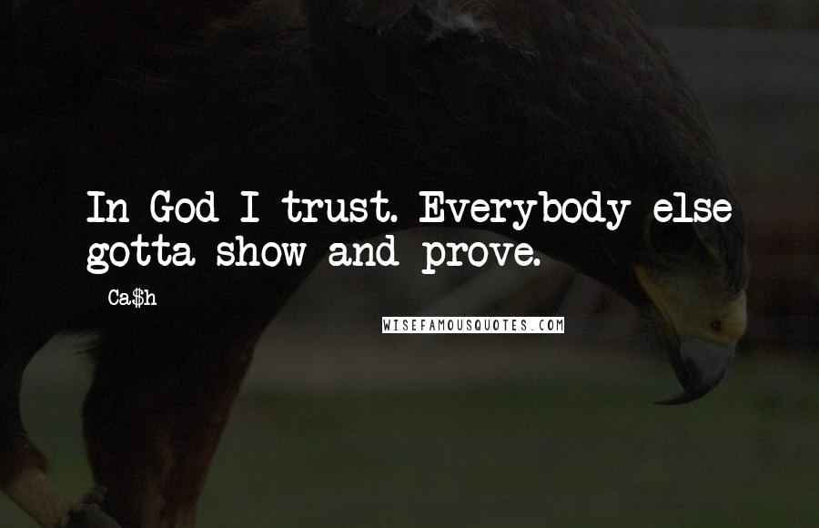 Ca$h Quotes: In God I trust. Everybody else gotta show and prove.