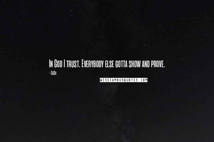 Ca$h Quotes: In God I trust. Everybody else gotta show and prove.