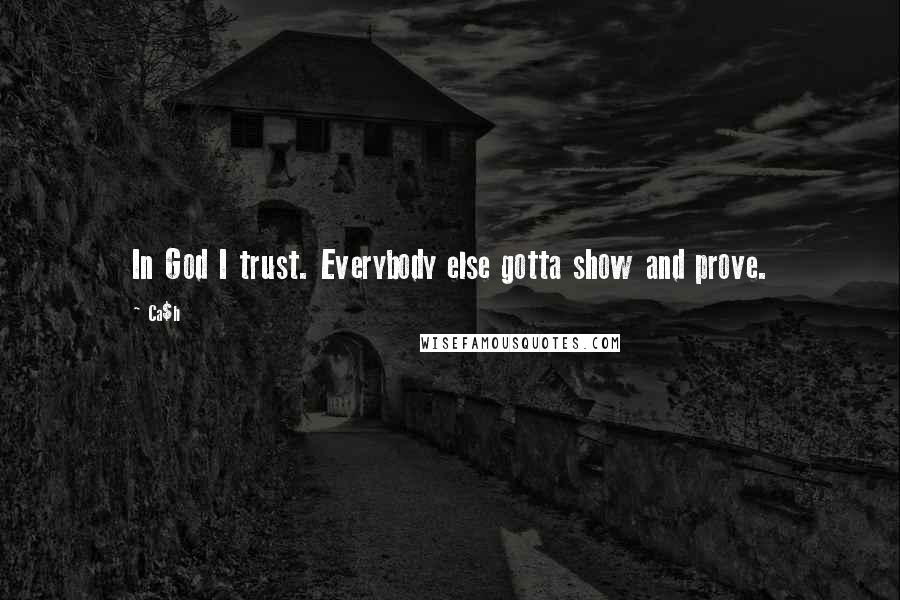 Ca$h Quotes: In God I trust. Everybody else gotta show and prove.