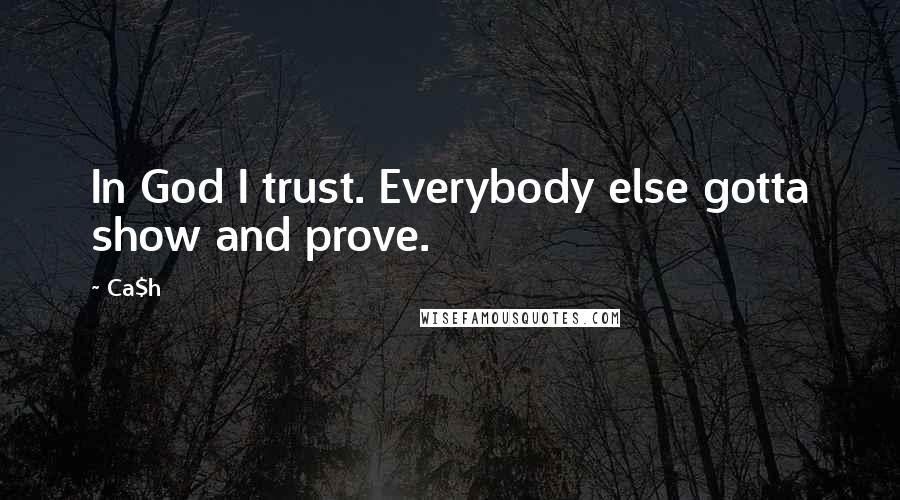 Ca$h Quotes: In God I trust. Everybody else gotta show and prove.