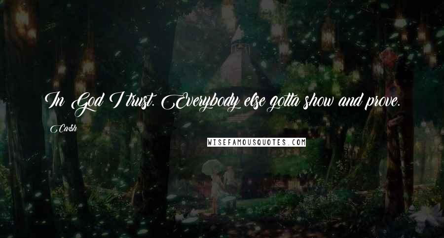 Ca$h Quotes: In God I trust. Everybody else gotta show and prove.