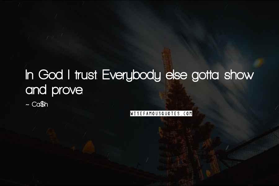 Ca$h Quotes: In God I trust. Everybody else gotta show and prove.