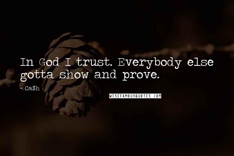 Ca$h Quotes: In God I trust. Everybody else gotta show and prove.