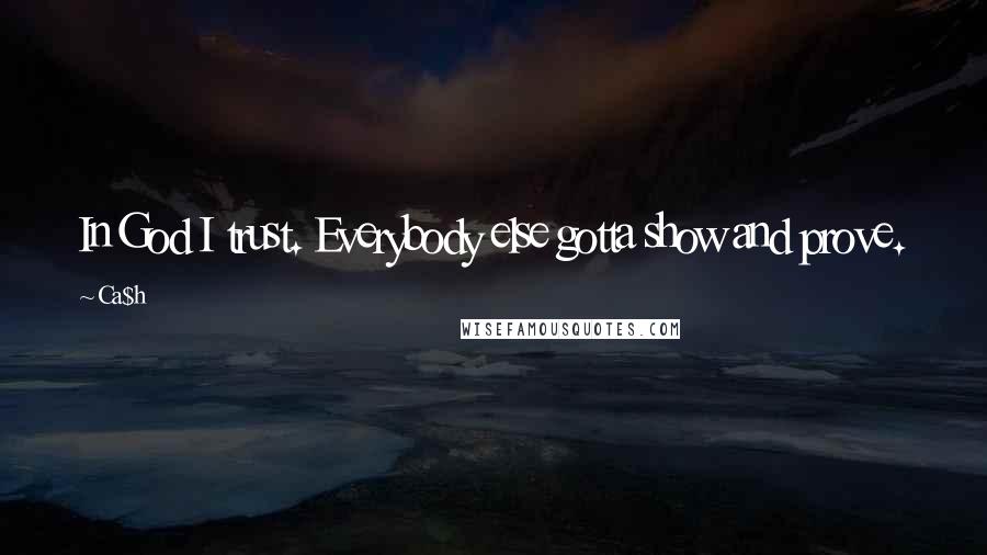 Ca$h Quotes: In God I trust. Everybody else gotta show and prove.