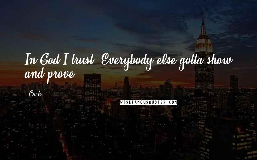 Ca$h Quotes: In God I trust. Everybody else gotta show and prove.