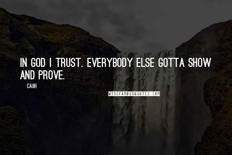 Ca$h Quotes: In God I trust. Everybody else gotta show and prove.