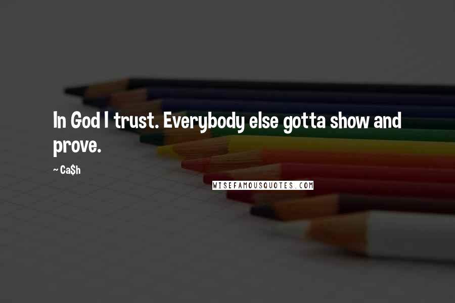 Ca$h Quotes: In God I trust. Everybody else gotta show and prove.