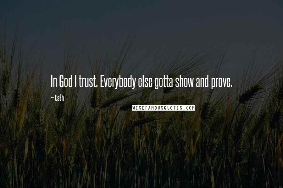 Ca$h Quotes: In God I trust. Everybody else gotta show and prove.