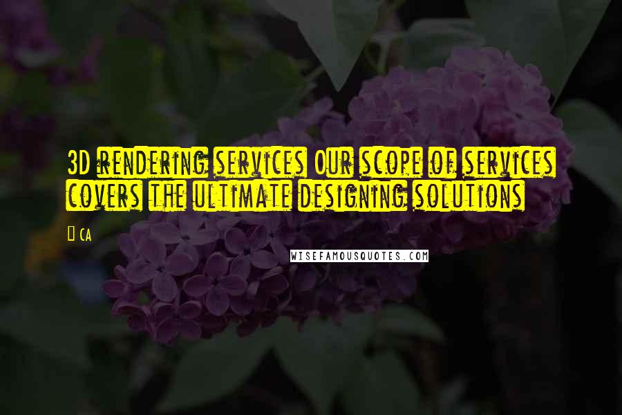 CA Quotes: 3D rendering services Our scope of services covers the ultimate designing solutions
