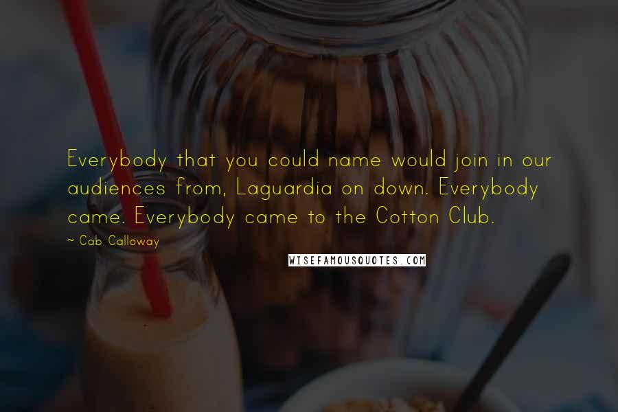 Cab Calloway Quotes: Everybody that you could name would join in our audiences from, Laguardia on down. Everybody came. Everybody came to the Cotton Club.