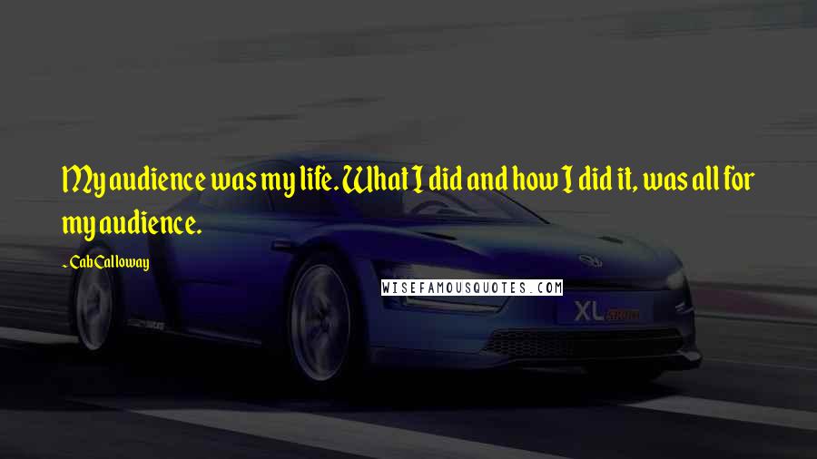 Cab Calloway Quotes: My audience was my life. What I did and how I did it, was all for my audience.