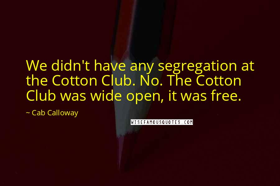 Cab Calloway Quotes: We didn't have any segregation at the Cotton Club. No. The Cotton Club was wide open, it was free.