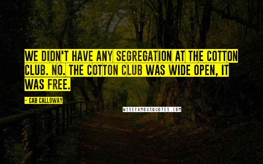 Cab Calloway Quotes: We didn't have any segregation at the Cotton Club. No. The Cotton Club was wide open, it was free.