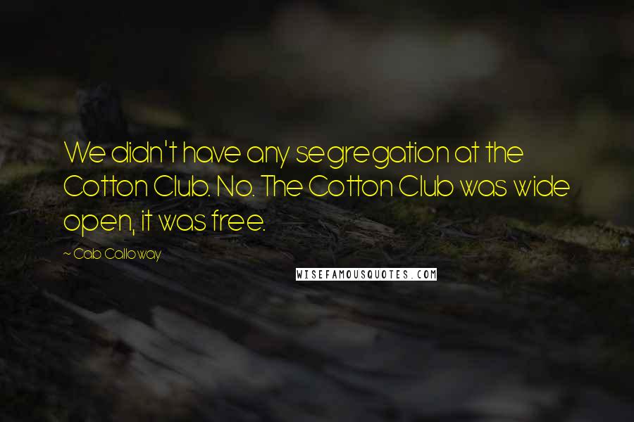 Cab Calloway Quotes: We didn't have any segregation at the Cotton Club. No. The Cotton Club was wide open, it was free.