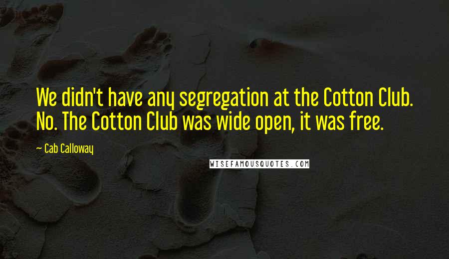 Cab Calloway Quotes: We didn't have any segregation at the Cotton Club. No. The Cotton Club was wide open, it was free.